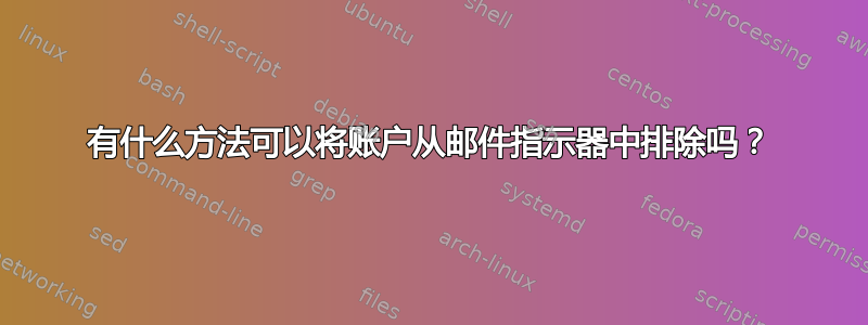 有什么方法可以将账户从邮件指示器中排除吗？