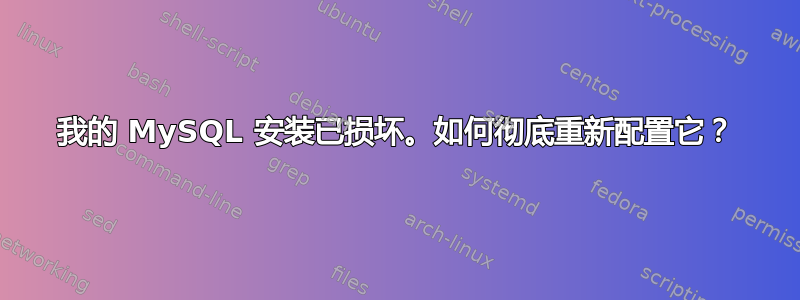 我的 MySQL 安装已损坏。如何彻底重新配置它？