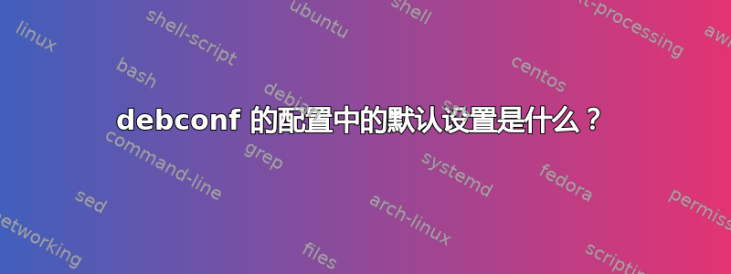 debconf 的配置中的默认设置是什么？