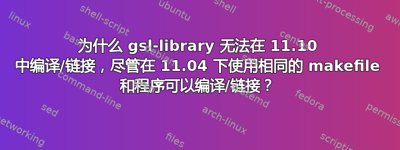 为什么 gsl-library 无法在 11.10 中编译/链接，尽管在 11.04 下使用相同的 makefile 和程序可以编译/链接？