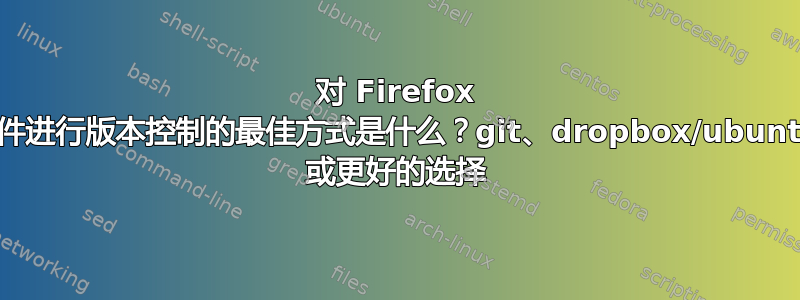 对 Firefox 配置文件进行版本控制的最佳方式是什么？git、dropbox/ubuntuone 或更好的选择