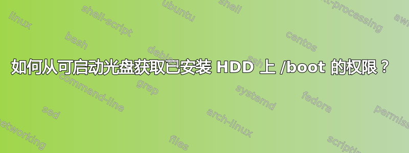 如何从可启动光盘获取已安装 HDD 上 /boot 的权限？