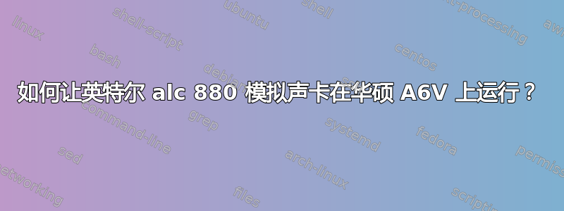 如何让英特尔 alc 880 模拟声卡在华硕 A6V 上运行？