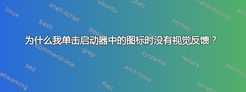 为什么我单击启动器中的图标时没有视觉反馈？