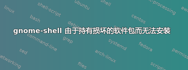 gnome-shell 由于持有损坏的软件包而无法安装 