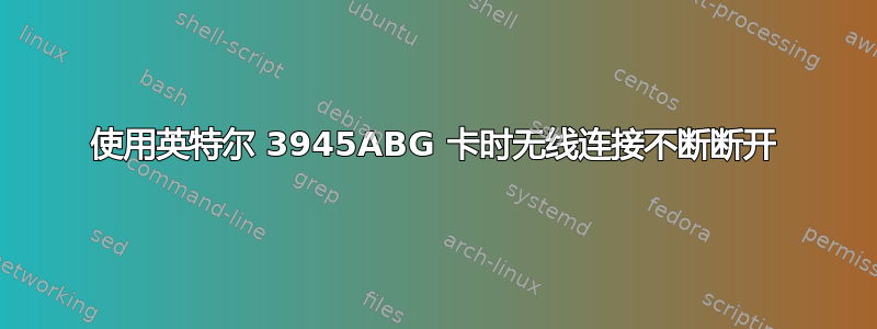 使用英特尔 3945ABG 卡时无线连接不断断开