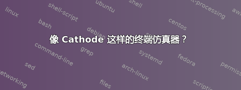 像 Cathode 这样的终端仿真器？