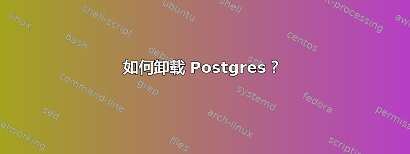 如何卸载 Postgres？