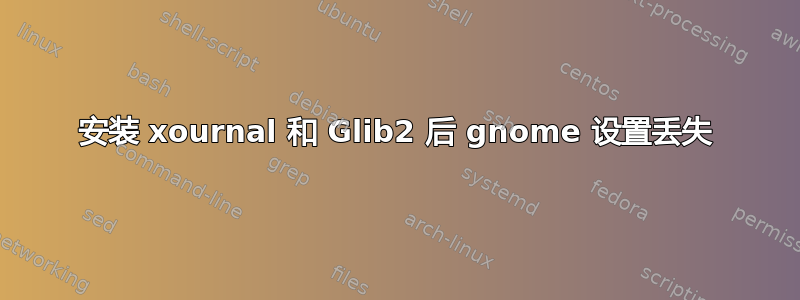 安装 xournal 和 Glib2 后 gnome 设置丢失