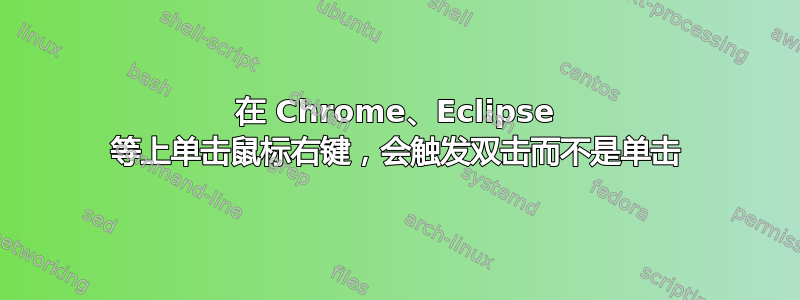 在 Chrome、Eclipse 等上单击鼠标右键，会触发双击而不是单击