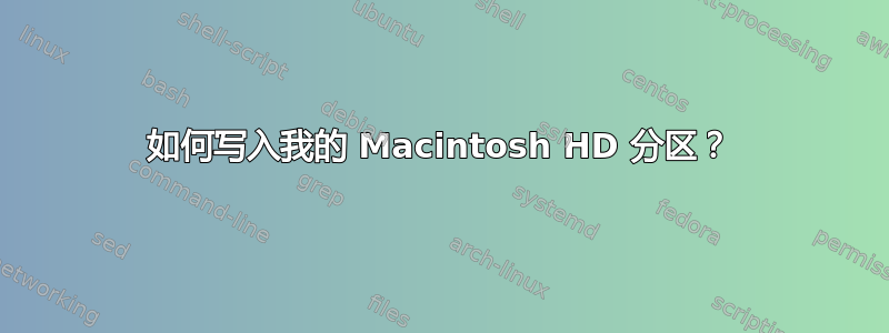 如何写入我的 Macintosh HD 分区？