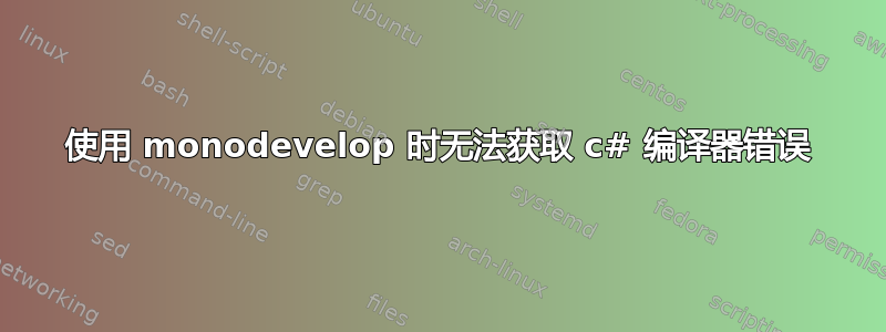 使用 monodevelop 时无法获取 c# 编译器错误