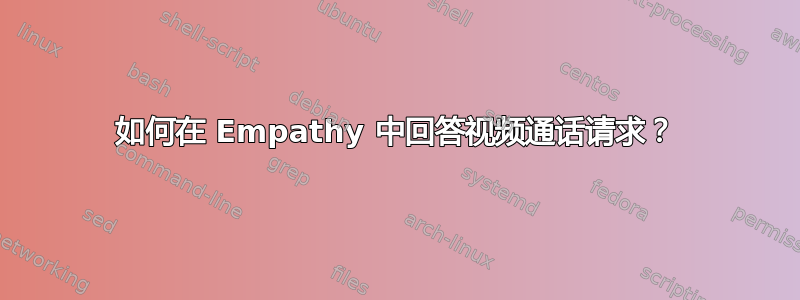 如何在 Empathy 中回答视频通话请求？