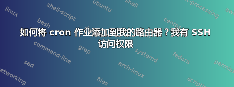 如何将 cron 作业添加到我的路由器？我有 SSH 访问权限