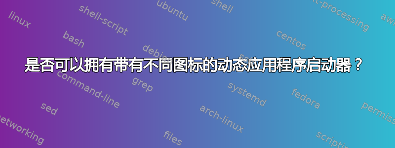 是否可以拥有带有不同图标的动态应用程序启动器？