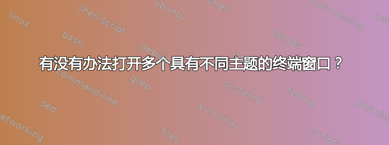 有没有办法打开多个具有不同主题的终端窗口？