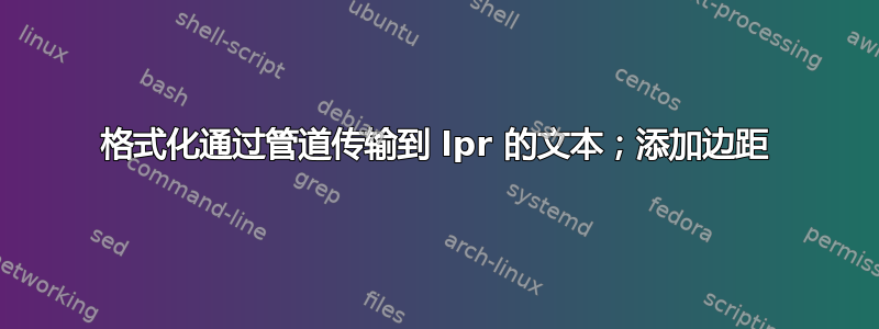 格式化通过管道传输到 lpr 的文本；添加边距