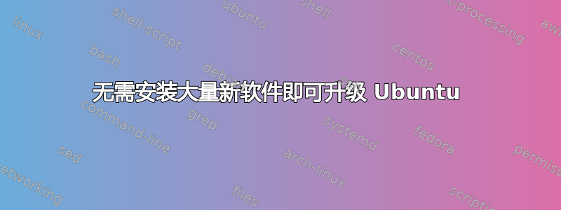 无需安装大量新软件即可升级 Ubuntu