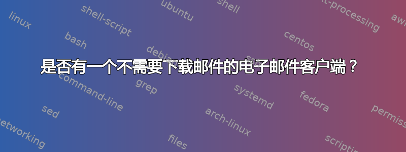 是否有一个不需要下载邮件的电子邮件客户端？