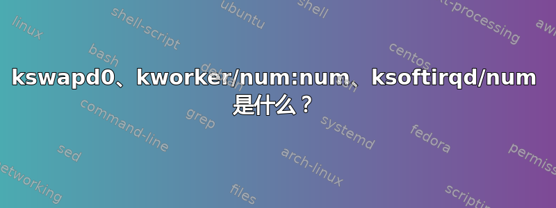 kswapd0、kworker/num:num、ksoftirqd/num 是什么？