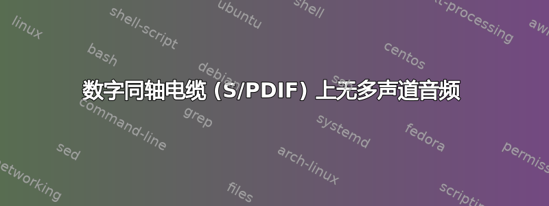 数字同轴电缆 (S/PDIF) 上无多声道音频