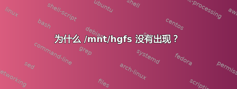 为什么 /mnt/hgfs 没有出现？