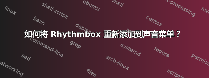 如何将 Rhythmbox 重新添加到声音菜单？