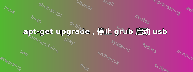 apt-get upgrade，停止 grub 启动 usb