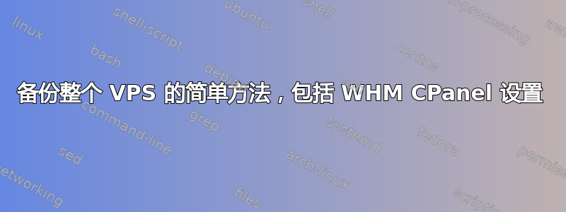 备份整个 VPS 的简单方法，包括 WHM CPanel 设置