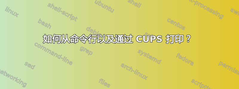 如何从命令行以及通过 CUPS 打印？