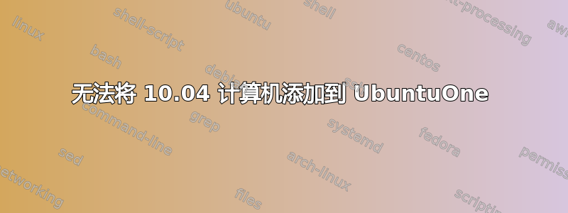 无法将 10.04 计算机添加到 UbuntuOne