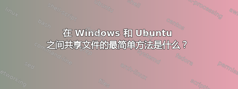 在 Windows 和 Ubuntu 之间共享文件的最简单方法是什么？