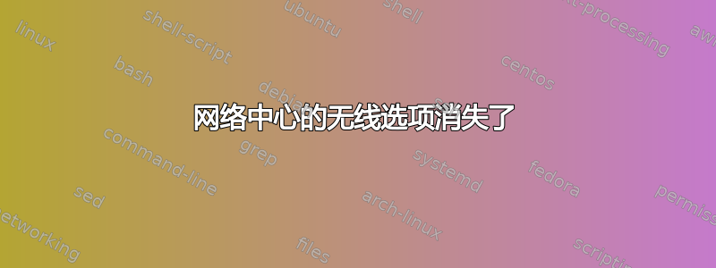 网络中心的无线选项消失了