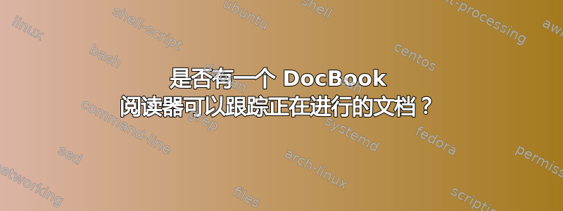 是否有一个 DocBook 阅读器可以跟踪正在进行的文档？