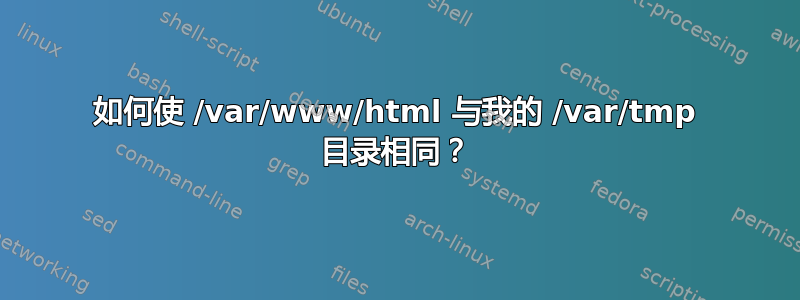 如何使 /var/www/html 与我的 /var/tmp 目录相同？