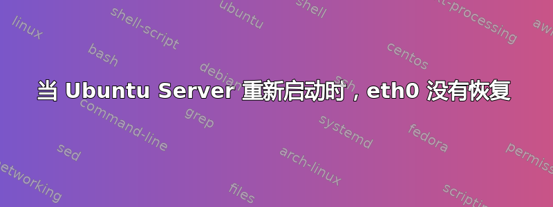 当 Ubuntu Server 重新启动时，eth0 没有恢复