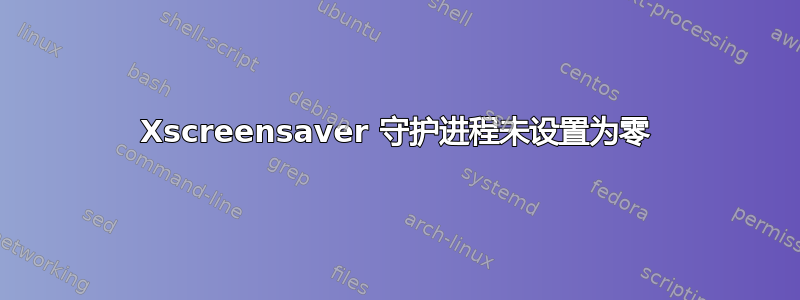 Xscreensaver 守护进程未设置为零