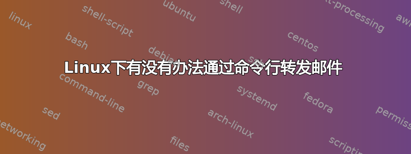 Linux下有没有办法通过命令行转发邮件