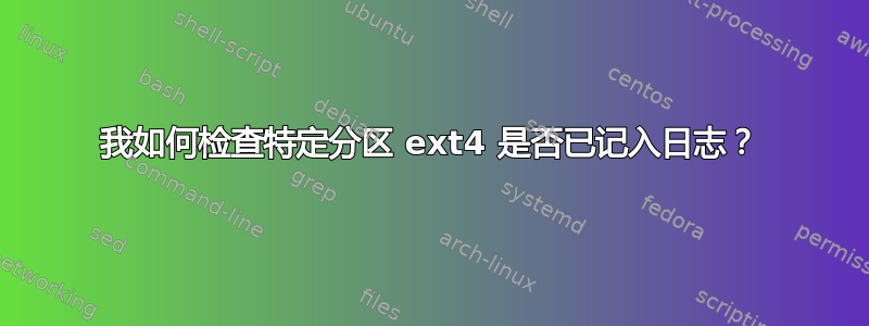 我如何检查特定分区 ext4 是否已记入日志？