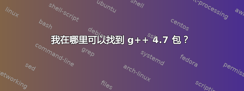 我在哪里可以找到 g++ 4.7 包？