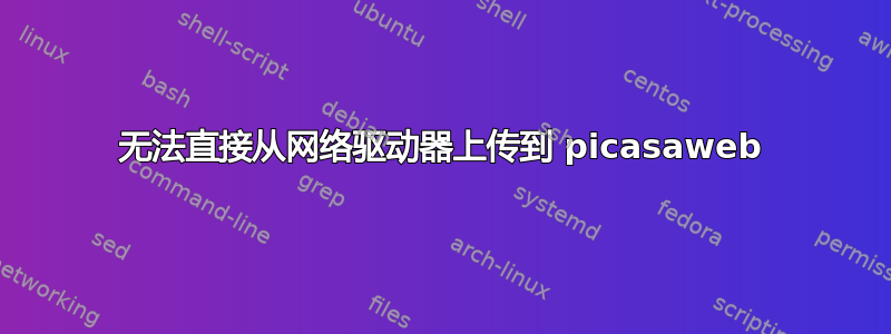 无法直接从网络驱动器上传到 picasaweb