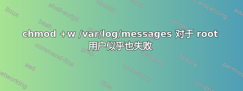 chmod +w /var/log/messages 对于 root 用户似乎也失败