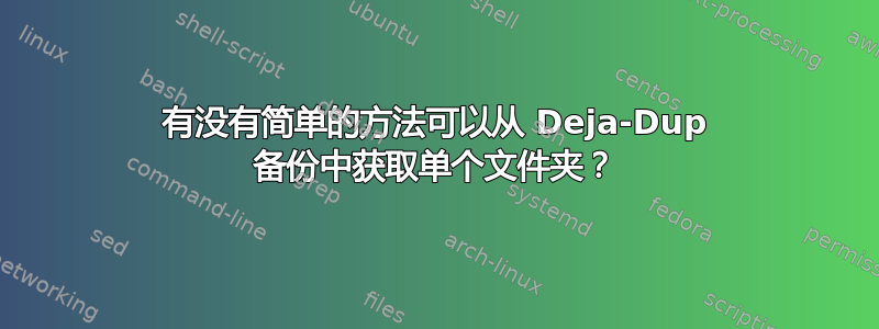 有没有简单的方法可以从 Deja-Dup 备份中获取单个文件夹？