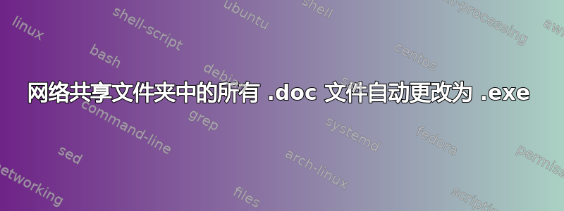 网络共享文件夹中的所有 .doc 文件自动更改为 .exe