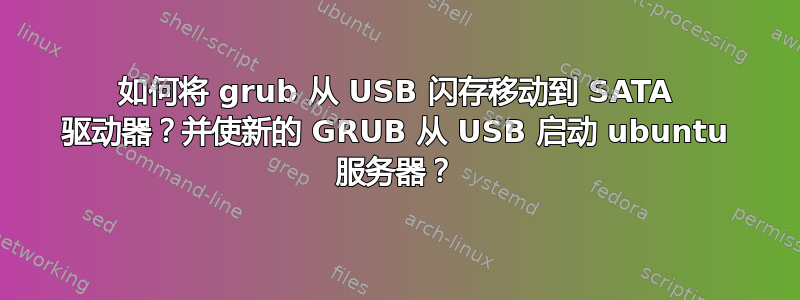 如何将 grub 从 USB 闪存移动到 SATA 驱动器？并使新的 GRUB 从 USB 启动 ubuntu 服务器？