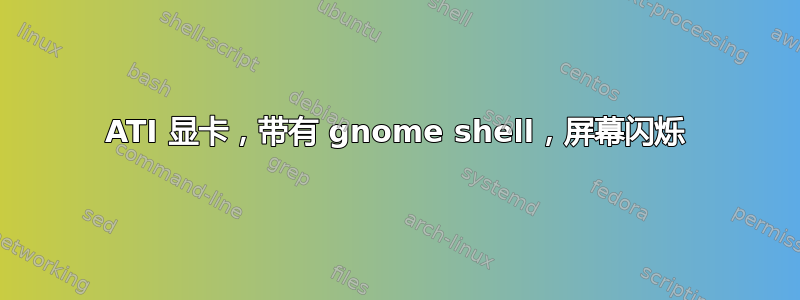 ATI 显卡，带有 gnome shell，屏幕闪烁