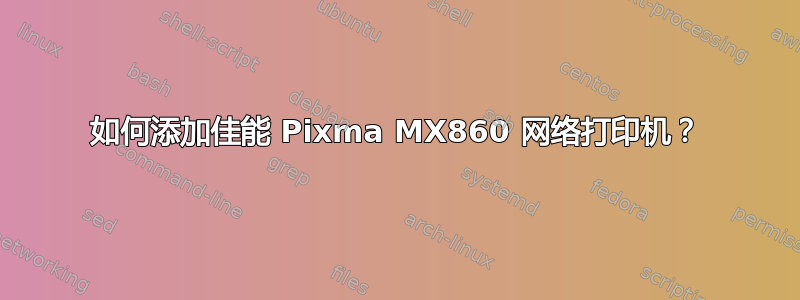 如何添加佳能 Pixma MX860 网络打印机？