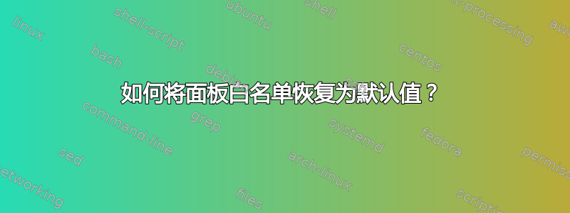 如何将面板白名单恢复为默认值？