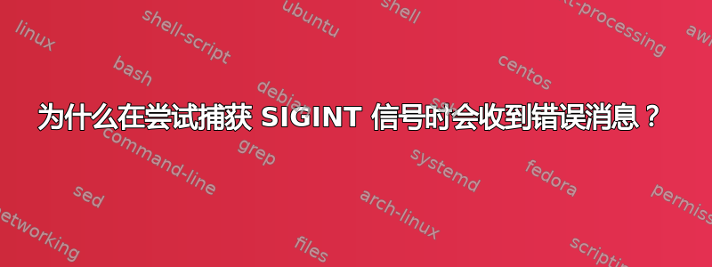 为什么在尝试捕获 SIGINT 信号时会收到错误消息？