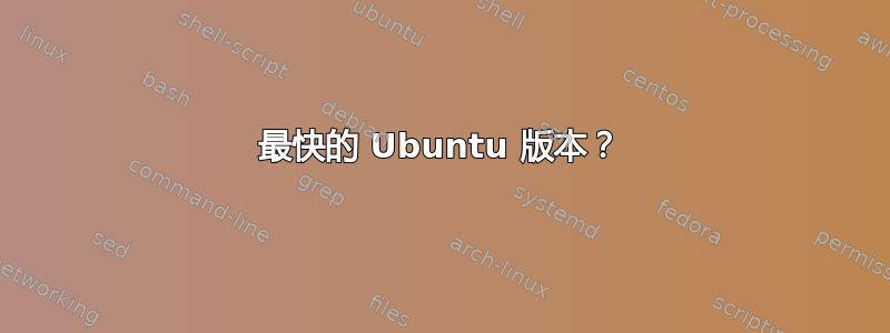 最快的 Ubuntu 版本？